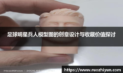 足球明星兵人模型图的创意设计与收藏价值探讨